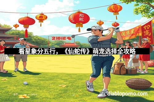 看星象分五行，《仙蛇传》萌宠选择全攻略