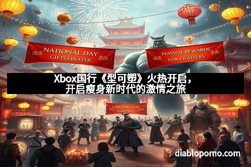 Xbox国行《型可塑》火热开启，开启瘦身新时代的激情之旅